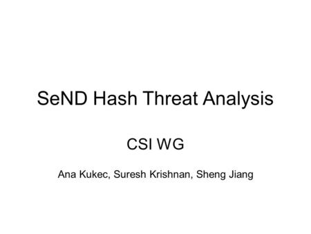 SeND Hash Threat Analysis CSI WG Ana Kukec, Suresh Krishnan, Sheng Jiang.