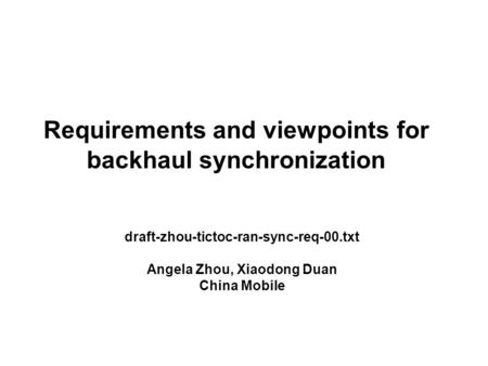 Requirements and viewpoints for backhaul synchronization draft-zhou-tictoc-ran-sync-req-00.txt Angela Zhou, Xiaodong Duan China Mobile.