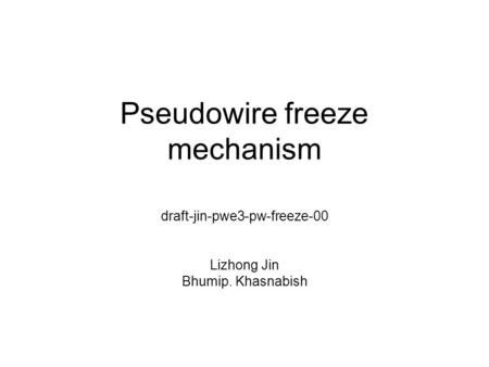 Pseudowire freeze mechanism draft-jin-pwe3-pw-freeze-00 Lizhong Jin Bhumip. Khasnabish.