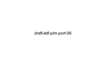Draft-ietf-pim-port-06. port-06 update Changes made in response to second wglc comments and following discussion Many minor editorial issues fixed Changed.