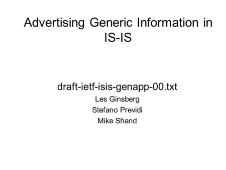 Advertising Generic Information in IS-IS draft-ietf-isis-genapp-00.txt Les Ginsberg Stefano Previdi Mike Shand.