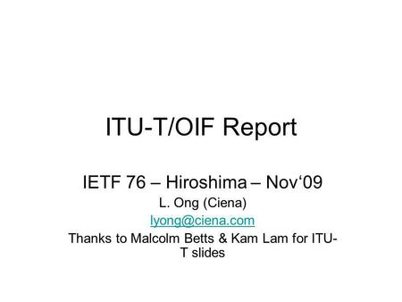 ITU-T/OIF Report IETF 76 – Hiroshima – Nov09 L. Ong (Ciena) Thanks to Malcolm Betts & Kam Lam for ITU- T slides.