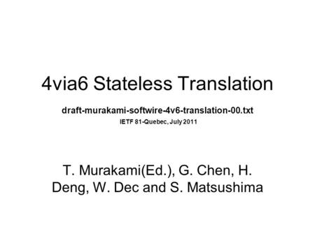 4via6 Stateless Translation draft-murakami-softwire-4v6-translation-00.txt IETF 81-Quebec, July 2011 T. Murakami(Ed.), G. Chen, H. Deng, W. Dec and S.