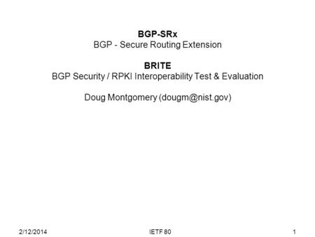 BGP-SRx BGP - Secure Routing Extension BRITE BGP Security / RPKI Interoperability Test & Evaluation Doug Montgomery 1IETF 802/12/2014.