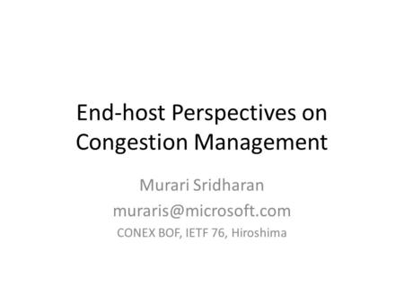 End-host Perspectives on Congestion Management Murari Sridharan CONEX BOF, IETF 76, Hiroshima.