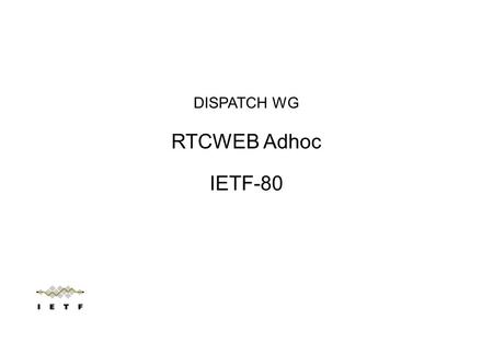 DISPATCH WG RTCWEB Adhoc IETF-80. Note Well Any submission to the IETF intended by the Contributor for publication as all or part of an IETF Internet-Draft.