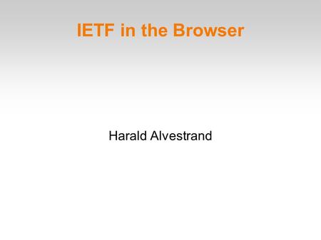 IETF in the Browser Harald Alvestrand. The Purpose of the IETF The goal of the IETF is to make the Internet work better. The mission of the IETF is to.