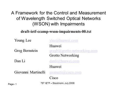 Page - 1 75 th IETF – Stockholm, July 2009 A Framework for the Control and Measurement of Wavelength Switched Optical Networks (WSON) with Impairments.