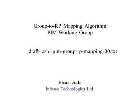 Group-to-RP Mapping Algorithm PIM Working Group Bharat Joshi Infosys Technologies Ltd. draft-joshi-pim-group-rp-mapping-00.txt.
