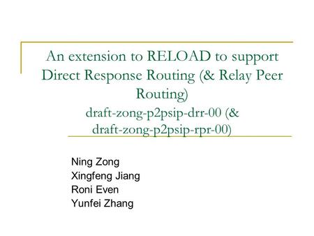An extension to RELOAD to support Direct Response Routing (& Relay Peer Routing) Ning Zong Xingfeng Jiang Roni Even Yunfei Zhang draft-zong-p2psip-drr-00.