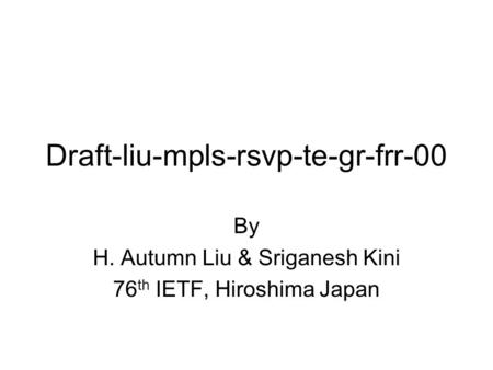 Draft-liu-mpls-rsvp-te-gr-frr-00 By H. Autumn Liu & Sriganesh Kini 76 th IETF, Hiroshima Japan.