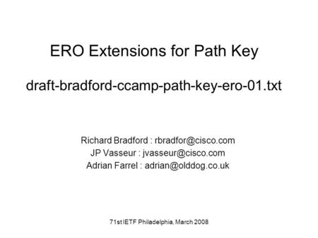 71st IETF Philadelphia, March 2008 ERO Extensions for Path Key draft-bradford-ccamp-path-key-ero-01.txt Richard Bradford : JP Vasseur.