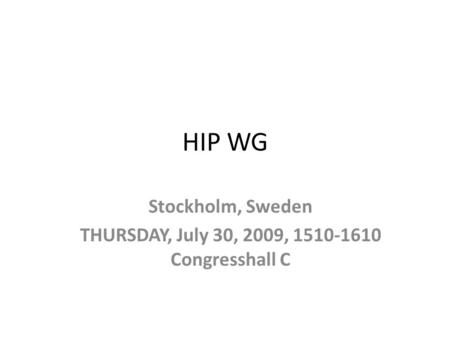 HIP WG Stockholm, Sweden THURSDAY, July 30, 2009, 1510-1610 Congresshall C.