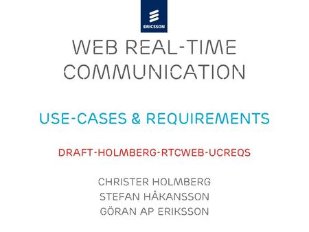 Slide title minimum 48 pt Slide subtitle minimum 30 pt WEB REAL-TIME Communication Use-cases & Requirements draft-holmberg-rtcweb-ucreqs Christer Holmberg.