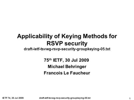 1 IETF 74, 30 Jul 2009draft-ietf-tsvwg-rsvp-security-groupkeying-05.txt Applicability of Keying Methods for RSVP security draft-ietf-tsvwg-rsvp-security-groupkeying-05.txt.