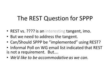 The REST Question for SPPP REST vs. ???? is an interesting tangent, imo. But we need to address the tangent. Can/Should SPPP be implemented using REST?