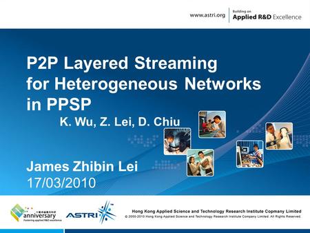 1 P2P Layered Streaming for Heterogeneous Networks in PPSP K. Wu, Z. Lei, D. Chiu James Zhibin Lei 17/03/2010.