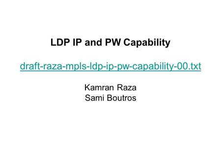 LDP IP and PW Capability draft-raza-mpls-ldp-ip-pw-capability-00.txt Kamran Raza Sami Boutros draft-raza-mpls-ldp-ip-pw-capability-00.txt.