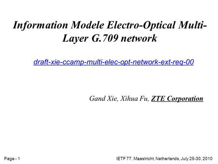 IETF 77, Maastricht, Netherlands, July 25-30, 2010Page - 1 Information Modele Electro-Optical Multi- Layer G.709 network draft-xie-ccamp-multi-elec-opt-network-ext-req-00.