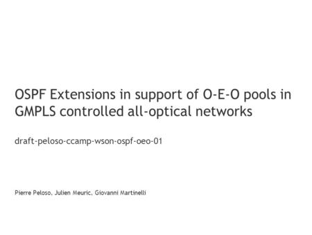 OSPF Extensions in support of O-E-O pools in GMPLS controlled all-optical networks draft-peloso-ccamp-wson-ospf-oeo-01 Pierre Peloso, Julien Meuric, Giovanni.