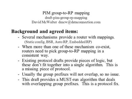 PIM group-to-RP mapping draft-pim-group-rp-mapping David McWalter Background and agreed items: -Several mechanisms provide a router.