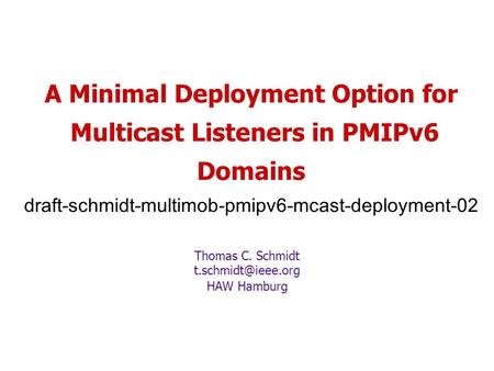 A Minimal Deployment Option for Multicast Listeners in PMIPv6 Domains draft-schmidt-multimob-pmipv6-mcast-deployment-02 Thomas C. Schmidt