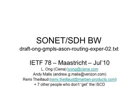 SONET/SDH BW draft-ong-gmpls-ason-routing-exper-02.txt IETF 78 – Maastricht – Jul10 L. Ong (Ciena) Andy Malis