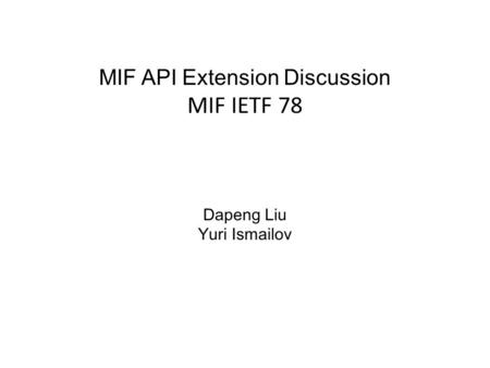 MIF API Extension Discussion MIF IETF 78 Dapeng Liu Yuri Ismailov.