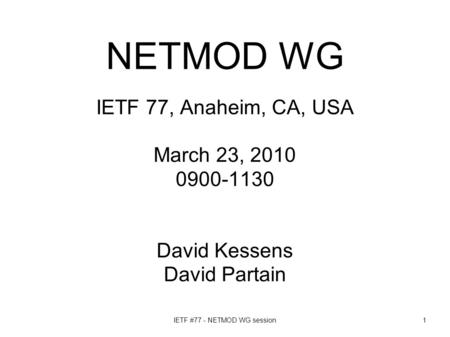 IETF #77 - NETMOD WG session1 NETMOD WG IETF 77, Anaheim, CA, USA March 23, 2010 0900-1130 David Kessens David Partain.