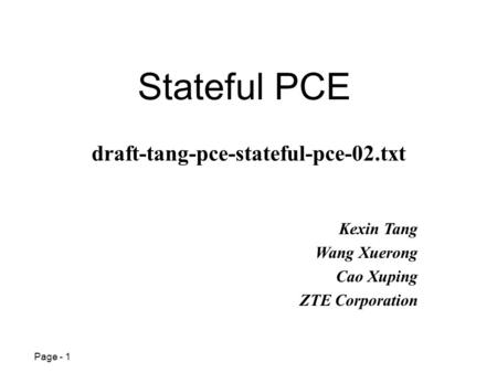 Page - 1 Stateful PCE Kexin Tang Wang Xuerong Cao Xuping ZTE Corporation draft-tang-pce-stateful-pce-02.txt.