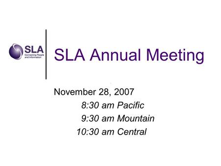 SLA Annual Meeting November 28, 2007 8:30 am Pacific 9:30 am Mountain 10:30 am Central.