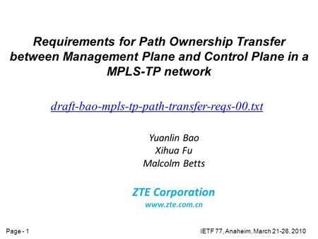IETF 77, Anaheim, March 21-26, 2010Page - 1 Requirements for Path Ownership Transfer between Management Plane and Control Plane in a MPLS-TP network draft-bao-mpls-tp-path-transfer-reqs-00.txt.