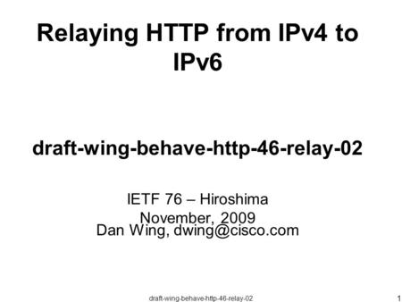 Draft-wing-behave-http-46-relay-02 1 Relaying HTTP from IPv4 to IPv6 draft-wing-behave-http-46-relay-02 IETF 76 – Hiroshima November, 2009 Dan Wing,