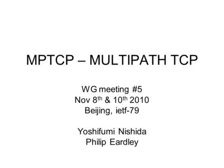 MPTCP – MULTIPATH TCP WG meeting #5 Nov 8 th & 10 th 2010 Beijing, ietf-79 Yoshifumi Nishida Philip Eardley.