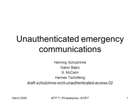 March 2008IETF 71 (Philadelphia) - ECRIT1 Unauthenticated emergency communications Henning Schulzrinne Gabor Bajko S. McCann Hannes Tschofenig draft-schulzrinne-ecrit-unauthenticated-access-02.
