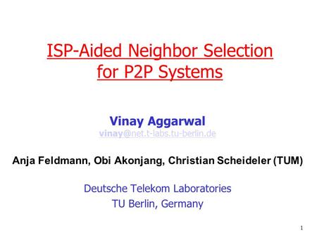 1 ISP-Aided Neighbor Selection for P2P Systems Vinay Aggarwal  Anja Feldmann, Obi Akonjang,