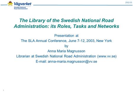 2002-05 1 The Library of the Swedish National Road Administration: its Roles, Tasks and Networks Presentation at The SLA Annual Conference, June 7-12,