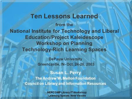 NERCOMP Library IT Workshop: Learning Spaces: New Visions T en Lessons Learned from the National Institute for Technology and Liberal Education/Project.