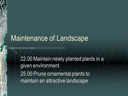 Maintenance of Landscape 22.00 Maintain newly planted plants in a given environment 25.00 Prune ornamental plants to maintain an attractive landscape.
