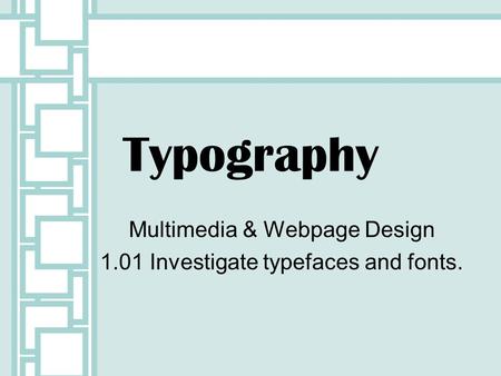 Typography Multimedia & Webpage Design 1.01 Investigate typefaces and fonts.