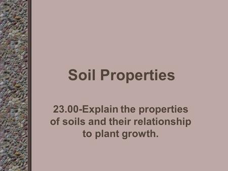 Soil Properties 23.00-Explain the properties of soils and their relationship to plant growth.