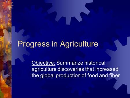 Progress in Agriculture Objective: Summarize historical agriculture discoveries that increased the global production of food and fiber.