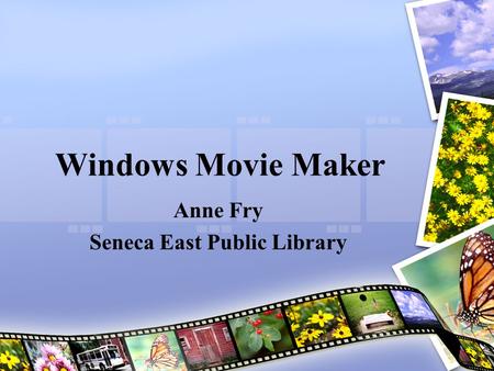 Windows Movie Maker Anne Fry Seneca East Public Library.