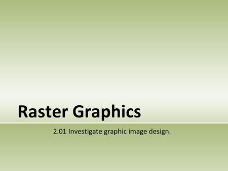 Raster Graphics 2.01 Investigate graphic image design.