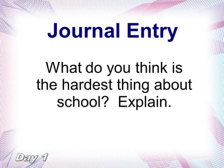 Journal Entry What do you think is the hardest thing about school? Explain.
