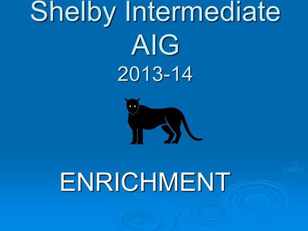 Shelby Intermediate AIG 2013-14 ENRICHMENT. 2010- 2013 AIG Plan In compliance with state guidelines, a new AIG plan was implemented to serve our AIG students.