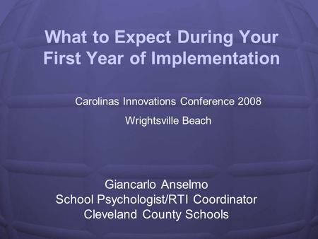 What to Expect During Your First Year of Implementation Giancarlo Anselmo School Psychologist/RTI Coordinator Cleveland County Schools Carolinas Innovations.