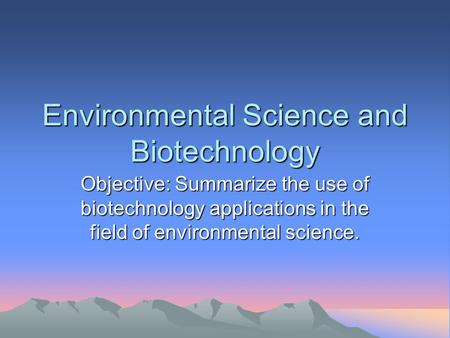 Environmental Science and Biotechnology Objective: Summarize the use of biotechnology applications in the field of environmental science.
