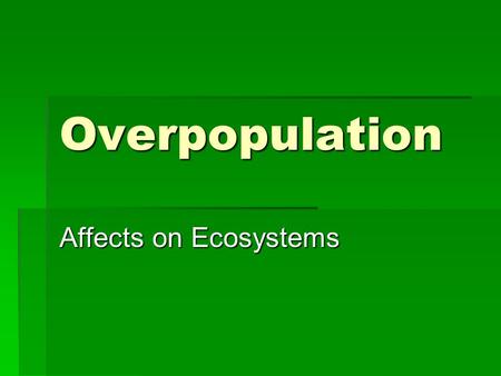 Overpopulation Affects on Ecosystems. OverpopulationKey Ideas Overpopulation occurs when too many organisms, in relation to available resources, are located.