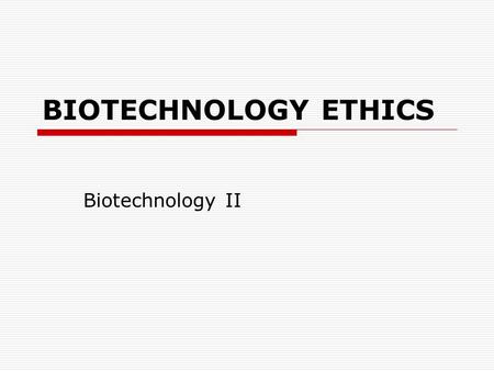 BIOTECHNOLOGY ETHICS Biotechnology II. COMPETENCY: 16.00 Discuss ethical and practical issues surrounding biotechnology.